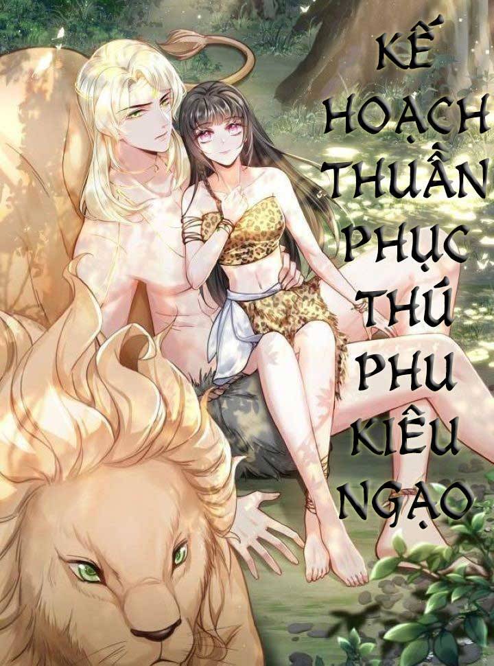 Kế Hoạch Thuần Phục Thú Phu Kiêu Ngạo Chapter 6 - Trang 0